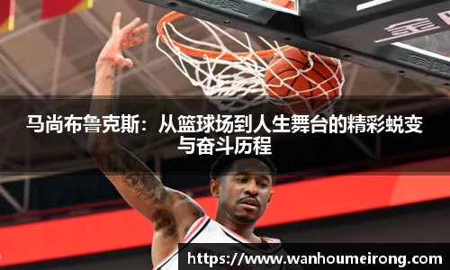 马尚布鲁克斯：从篮球场到人生舞台的精彩蜕变与奋斗历程