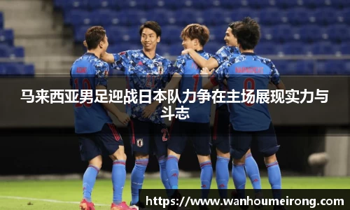 马来西亚男足迎战日本队力争在主场展现实力与斗志